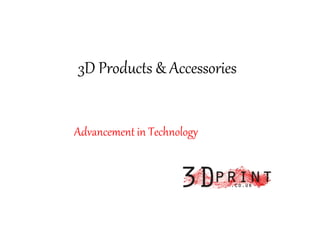 3D Products & Accessories
Advancement in Technology
 