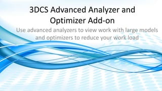 Dimensional Control Systems | 2017 All Rights Reserved
3DCS Advanced Analyzer and
Optimizer Add-on
Use advanced analyzers to view work with large models
and optimizers to reduce your work load
 