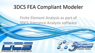 Dimensional Control Systems | 2017 All Rights Reserved
3DCS FEA Compliant Modeler
Finite Element Analysis as part of
3DCS Tolerance Analysis software
 