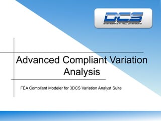 Advanced Compliant Variation
Analysis
FEA Compliant Modeler for 3DCS Variation Analyst Suite
 