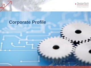 Corporate Profile
Copyright DesignTech Systems Ltd. – not to be shared or distributed without permission
 