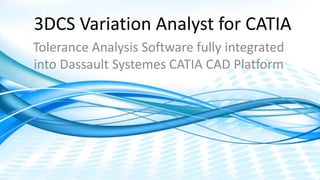 Dimensional Control Systems | 2017 All Rights Reserved
3DCS Variation Analyst for CATIA
Tolerance Analysis Software fully integrated
into Dassault Systemes CATIA CAD Platform
 