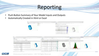 Dimensional Control Systems | 2017 All Rights Reserved
Reporting
• Push Button Summary of Your Model Inputs and Outputs
• Automatically Created in Html or Excel
 