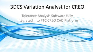 Dimensional Control Systems | 2017 All Rights Reserved
3DCS Variation Analyst for CREO
Tolerance Analysis Software fully
integrated into PTC CREO CAD Platform
 