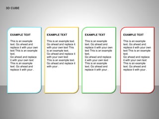 EXAMPLE TEXT
This is an example
text. Go ahead and
replace it with your own
text This is an example
text.
Go ahead and replace
it with your own text
This is an example
text. Go ahead and
replace it with your .
EXAMPLE TEXT
This is an example text.
Go ahead and replace it
with your own text This
is an example text.
Go ahead and replace it
with your own text
This is an example text.
Go ahead and replace it
with your .
EXAMPLE TEXT
This is an example
text. Go ahead and
replace it with your own
text This is an example
text.
Go ahead and replace
it with your own text
This is an example
text. Go ahead and
replace it with your .
EXAMPLE TEXT
This is an example
text. Go ahead and
replace it with your own
text This is an example
text.
Go ahead and replace
it with your own text
This is an example
text. Go ahead and
replace it with your .
3D CUBE
 