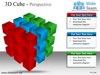 3D Cube - Perspective
                              Put Your Text Here
                          •    Your Text Goes here
                          •    Download this
                               awesome diagram



                              Put Your Text Here
                          •    Your Text Goes here
                          •    Download this
                               awesome diagram



                              Put Your Text Here
                          •    Your Text Goes here
                          •    Download this
                               awesome diagram



www.slideteam.net                               Your Logo
 