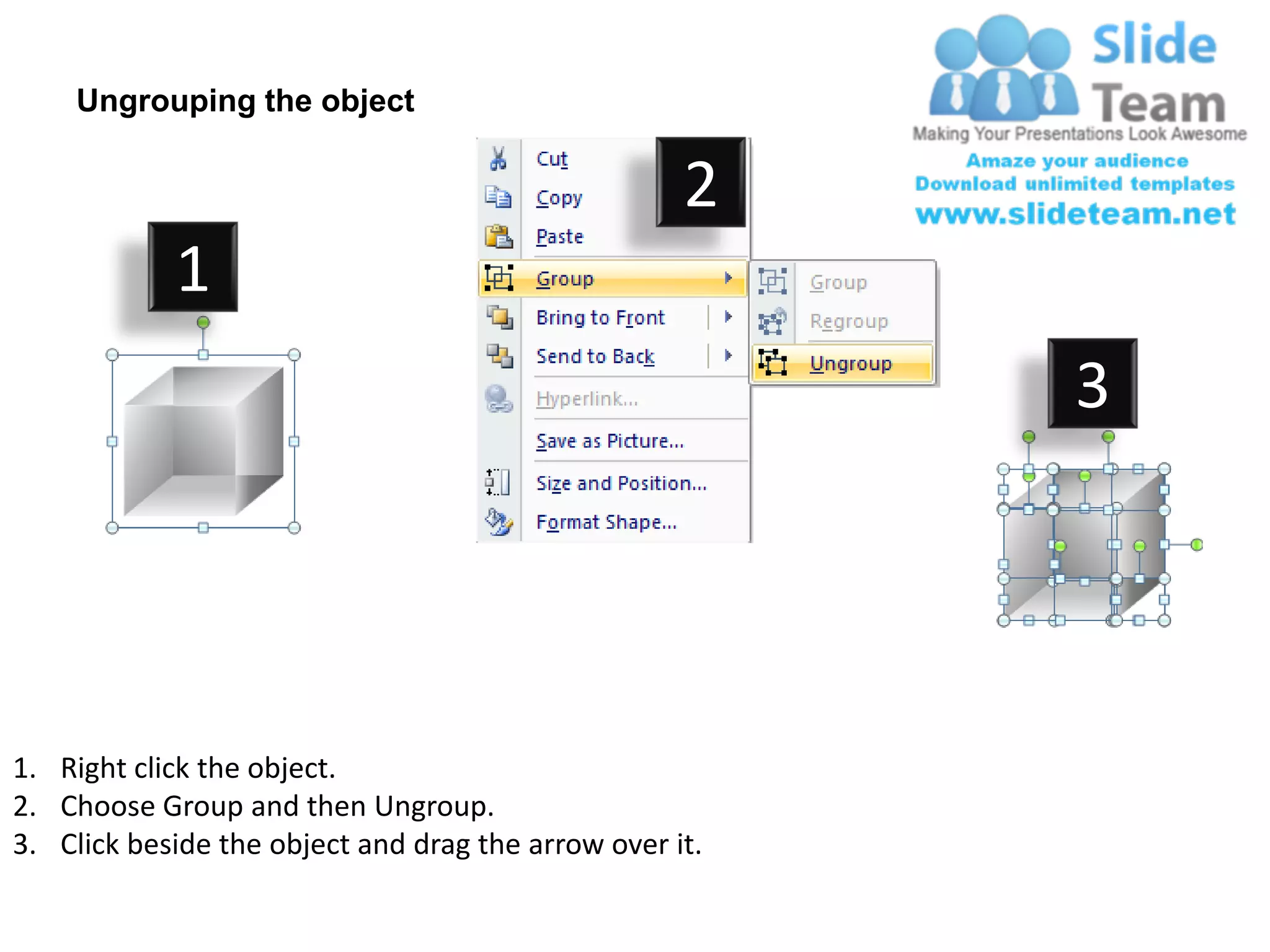 Ungrouping the object

                                                    2
            1
                                                         3




1. Right click the object.
2. Choose Group and then Ungroup.
3. Click beside the object and drag the arrow over it.
 