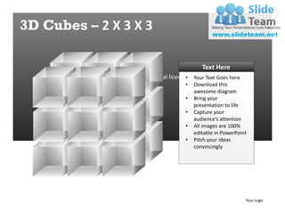 3D Cubes – 2 X 3 X 3

                                                    Text Here
           Please purchase a personal license. Your Text Goes here
                                             •
                                             •   Download this
                                                 awesome diagram
                                             •   Bring your
                                                 presentation to life
                                             •   Capture your
                                                 audience’s attention
                                             •   All images are 100%
                                                 editable in PowerPoint
                                             •   Pitch your ideas
                                                 convincingly




                                                                      Your Logo
 