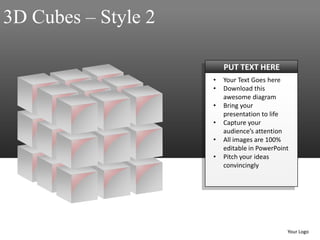 3D Cubes – Style 2

                         PUT TEXT HERE
                     •   Your Text Goes here
                     •   Download this
                         awesome diagram
                     •   Bring your
                         presentation to life
                     •   Capture your
                         audience’s attention
                     •   All images are 100%
                         editable in PowerPoint
                     •   Pitch your ideas
                         convincingly




                                              Your Logo
 