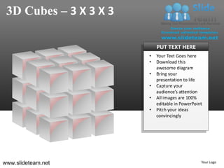 3D Cubes – 3 X 3 X 3

                            PUT TEXT HERE
                        •   Your Text Goes here
                        •   Download this
                            awesome diagram
                        •   Bring your
                            presentation to life
                        •   Capture your
                            audience’s attention
                        •   All images are 100%
                            editable in PowerPoint
                        •   Pitch your ideas
                            convincingly




www.slideteam.net                                Your Logo
 