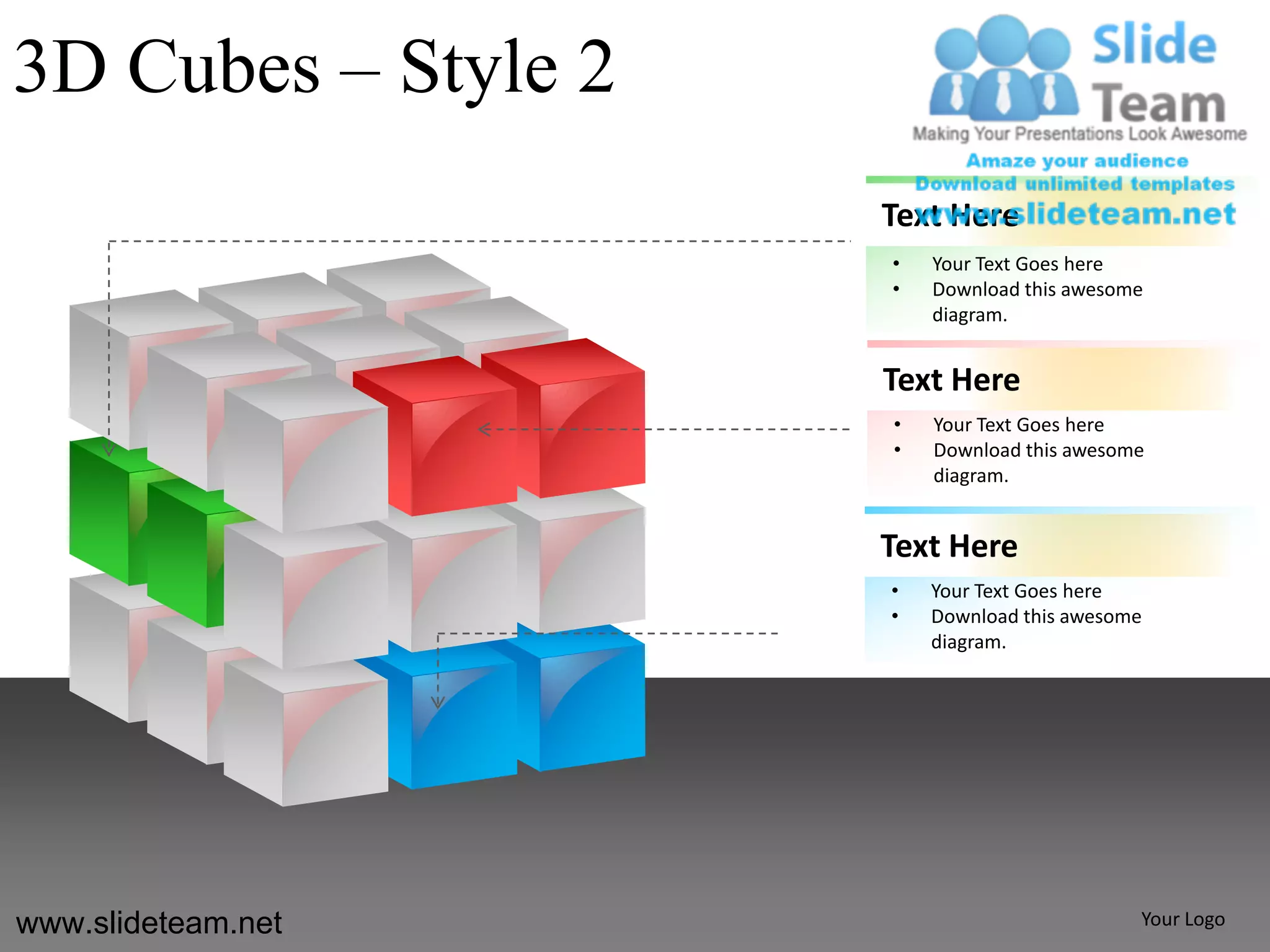 3D Cubes – Style 2
                     Text Here
                     •   Your Text Goes here
                     •   Download this awesome
                         diagram.


                     Text Here
                     •   Your Text Goes here
                     •   Download this awesome
                         diagram.


                     Text Here
                     •   Your Text Goes here
                     •   Download this awesome
                         diagram.




www.slideteam.net                            Your Logo
 