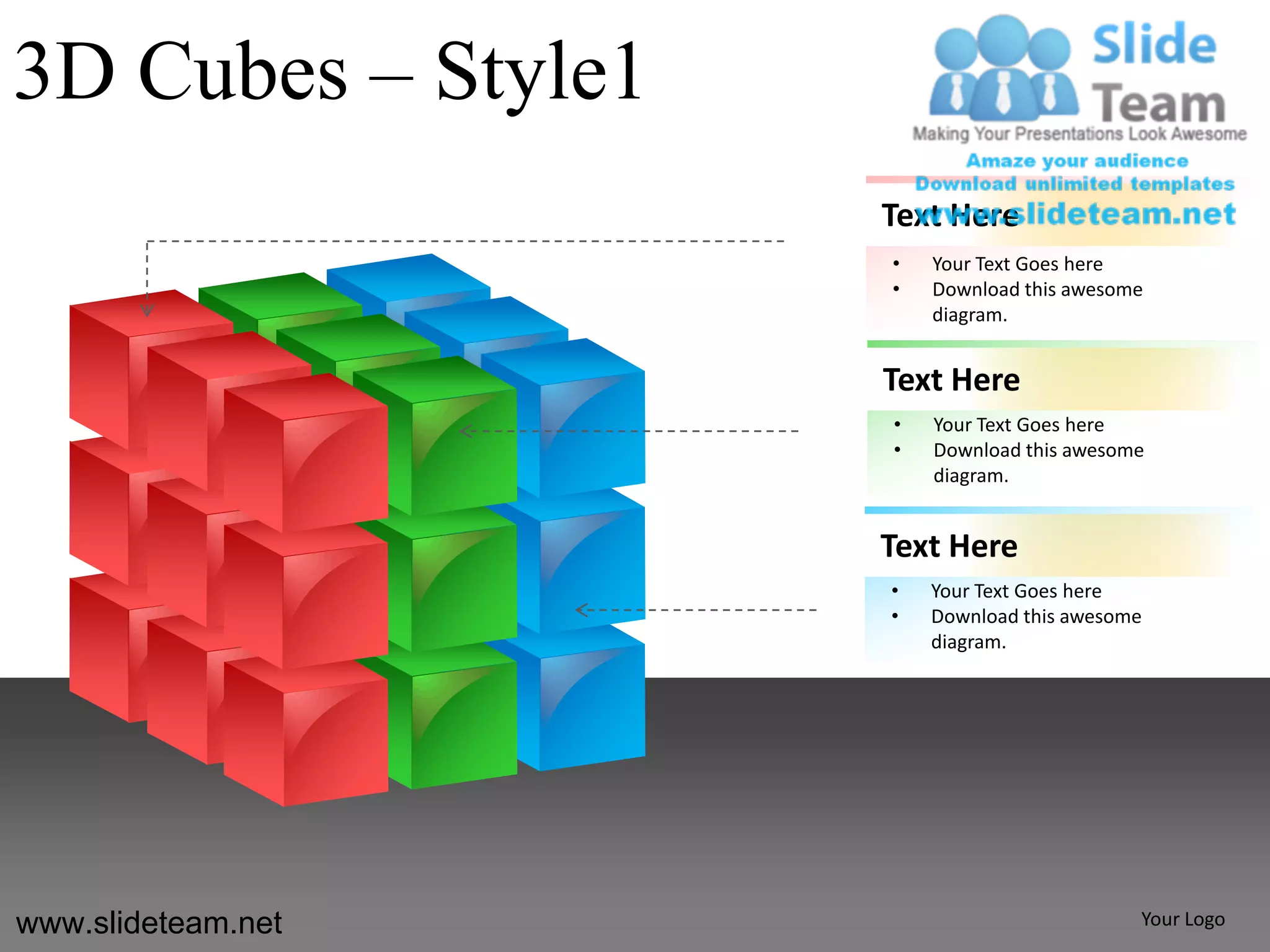 3D Cubes – Style1
                    Text Here
                    •   Your Text Goes here
                    •   Download this awesome
                        diagram.


                    Text Here
                    •   Your Text Goes here
                    •   Download this awesome
                        diagram.


                    Text Here
                    •   Your Text Goes here
                    •   Download this awesome
                        diagram.




www.slideteam.net                           Your Logo
 