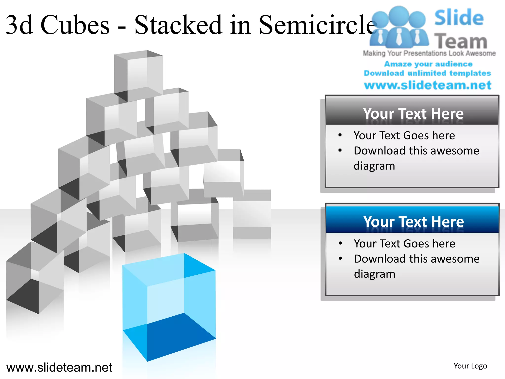 3d Cubes - Stacked in Semicircle


                                Your Text Here
                            • Your Text Goes here
                            • Download this awesome
                              diagram



                                Your Text Here
                            • Your Text Goes here
                            • Download this awesome
                              diagram




www.slideteam.net                             Your Logo
 