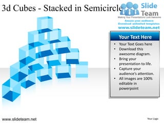 3d Cubes - Stacked in Semicircle


                               Your Text Here
                             • Your Text Goes here
                             • Download this
                               awesome diagram.
                             • Bring your
                               presentation to life.
                             • Capture your
                               audience’s attention.
                             • All images are 100%
                               editable in
                               powerpoint




www.slideteam.net                               Your Logo
 