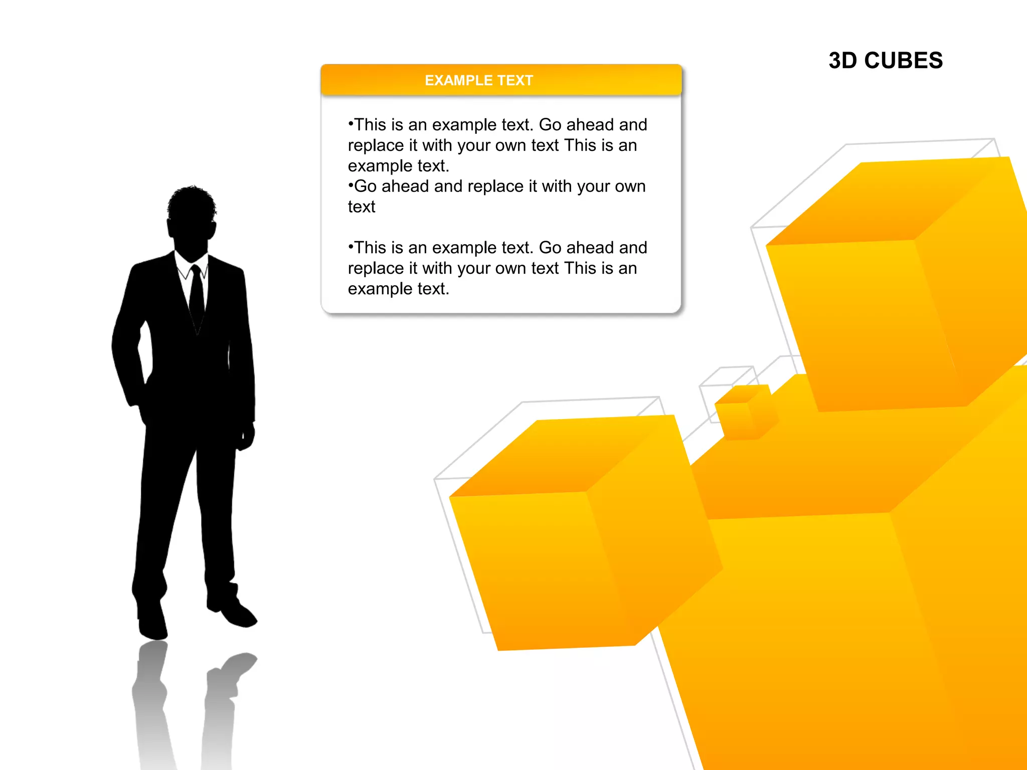 3D CUBES
This is an example text.
Go ahead and replace it
with your own text This is
an example text.
Go ahead and replace it
with your own text
EXAMPLE TEXT
•This is an example text. Go ahead and
replace it with your own text This is an
example text.
•Go ahead and replace it with your own
text
•This is an example text. Go ahead and
replace it with your own text This is an
example text.
 