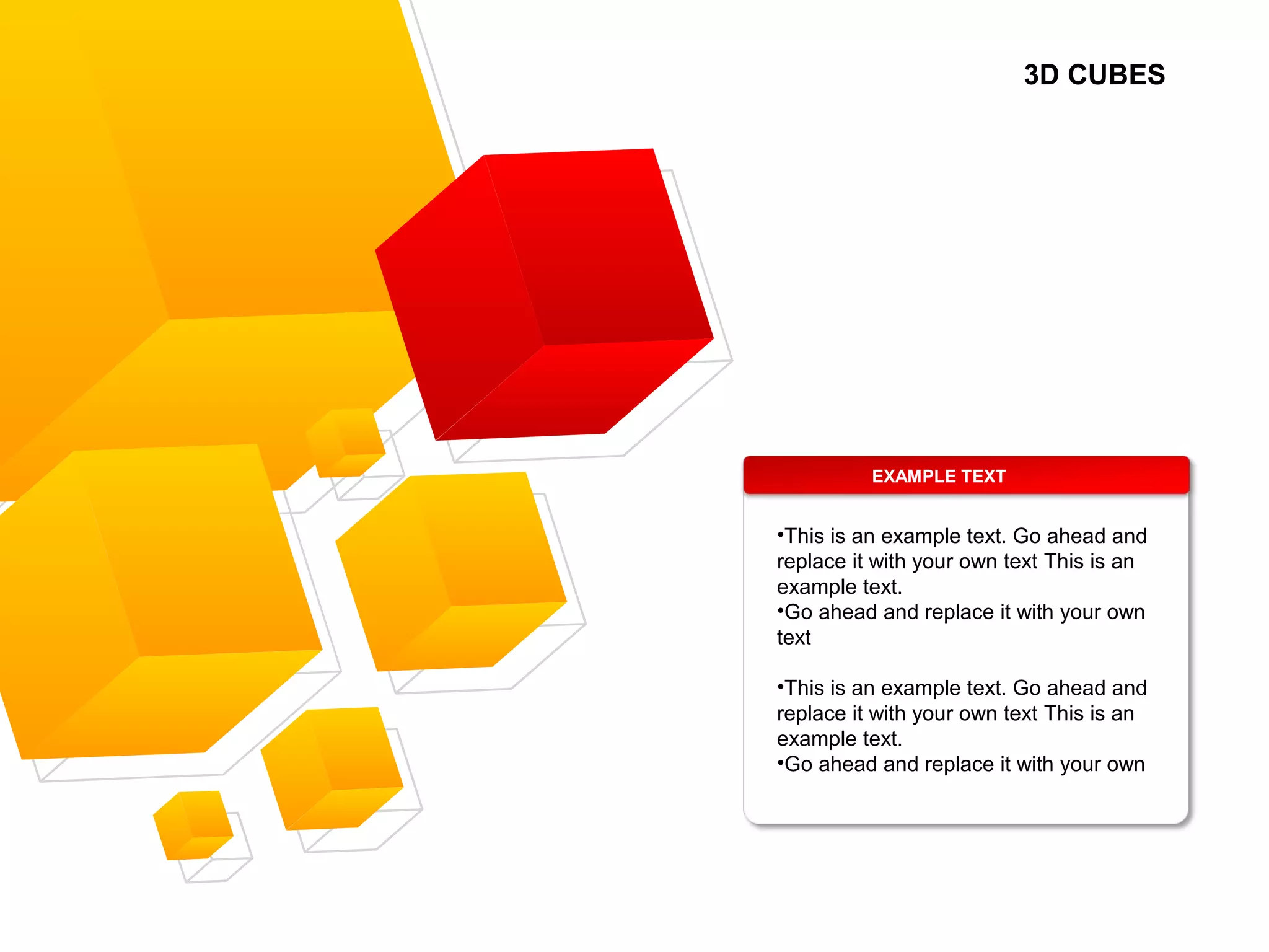 3D CUBES
EXAMPLE TEXT
•This is an example text. Go ahead and
replace it with your own text This is an
example text.
•Go ahead and replace it with your own
text
•This is an example text. Go ahead and
replace it with your own text This is an
example text.
•Go ahead and replace it with your own
 
