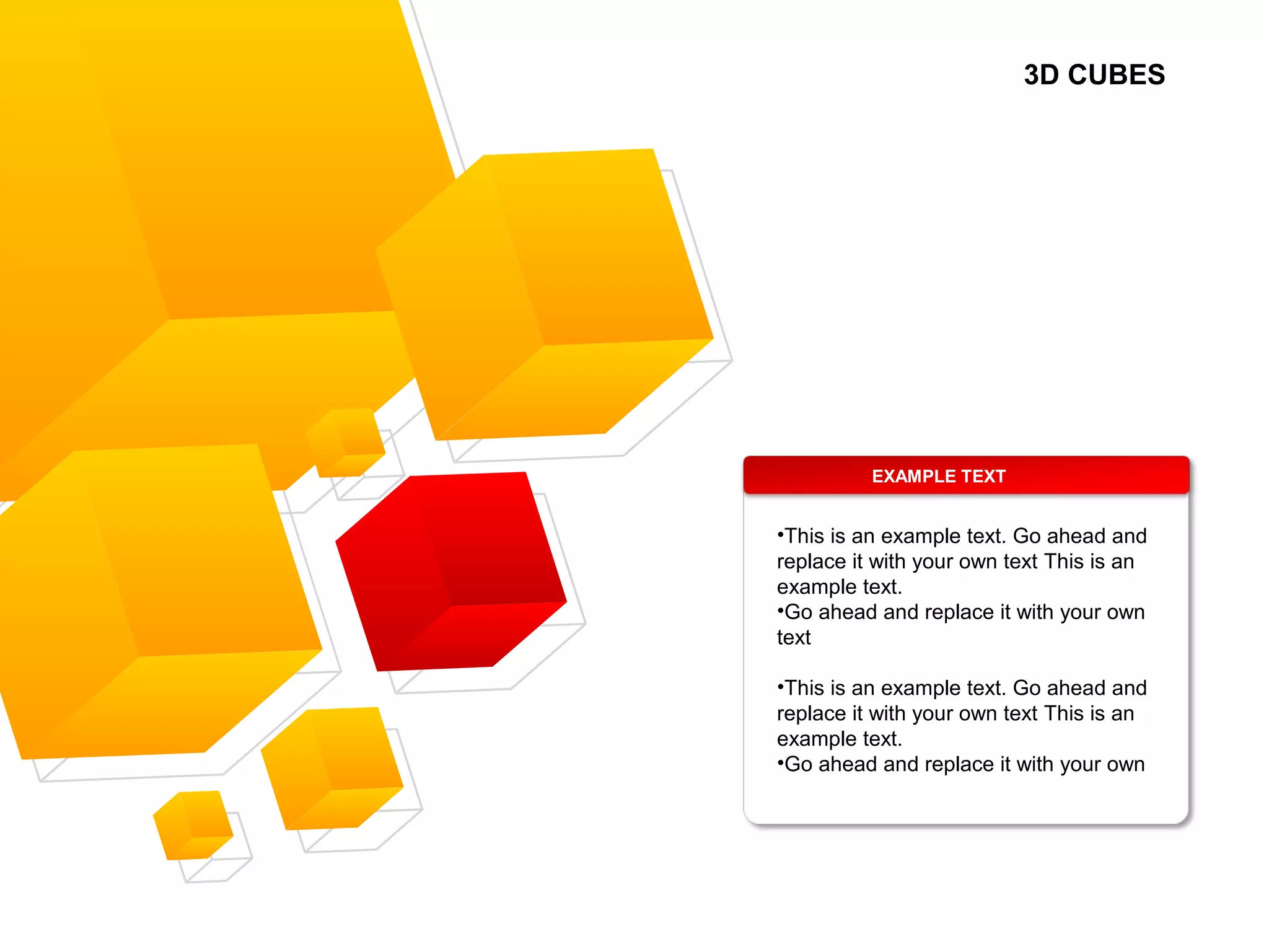 3D CUBES
EXAMPLE TEXT
•This is an example text. Go ahead and
replace it with your own text This is an
example text.
•Go ahead and replace it with your own
text
•This is an example text. Go ahead and
replace it with your own text This is an
example text.
•Go ahead and replace it with your own
 