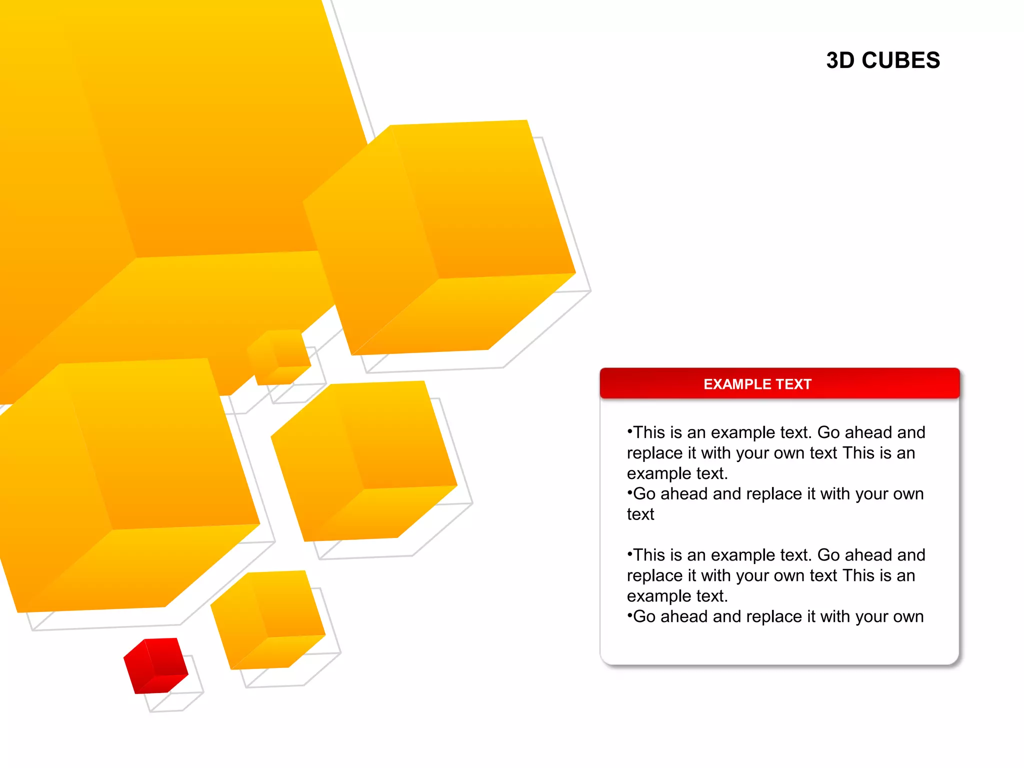 3D CUBES
EXAMPLE TEXT
•This is an example text. Go ahead and
replace it with your own text This is an
example text.
•Go ahead and replace it with your own
text
•This is an example text. Go ahead and
replace it with your own text This is an
example text.
•Go ahead and replace it with your own
 