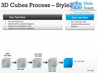 3D Cubes Process – Style2
       Your Text Here                                               Your Text Here
  •   Your Text Goes here                                      •   Your Text Goes here
  •   Download this awesome diagram.                           •   Download this awesome
  •   Bring your presentation to life.                             diagram.
  •   Capture your audience’s attention.




   YOUR                                PUT YOUR
 TEXT HERE                             TEXT HERE


                                                                      PUT TEXT HERE



                 TEXT HERE                         YOUR TEXT
                                                   GOES HERE                          Your Logo
 