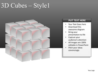 3D Cubes – Style1

                        PUT TEXT HERE
                    •   Your Text Goes here
                    •   Download this
                        awesome diagram
                    •   Bring your
                        presentation to life
                    •   Capture your
                        audience’s attention
                    •   All images are 100%
                        editable in PowerPoint
                    •   Pitch your ideas
                        convincingly




                                             Your Logo
 