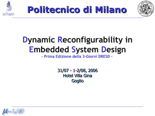 D ynamic  R econfigurability   in E mbedded  S ystem  D esign - Prima Edizione della 3-Giorni DRESD -  31/07 -  1 -2/08, 2006 Hotel Villa Gina Goglio 