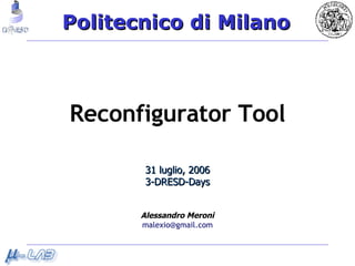 Reconfigurator Tool 31 luglio, 2006 3-DRESD-Days Alessandro Meroni [email_address] 