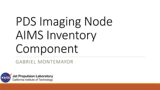PDS Imaging Node
AIMS Inventory
Component
GABRIEL MONTEMAYOR
 