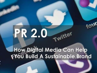 PR 2.0
How Digital Media Can Help
You Build A Sustainable Brand
 
