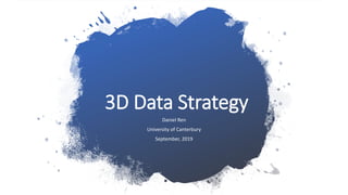 3D Data Strategy
Daniel Ren
University of Canterbury
September, 2019
 