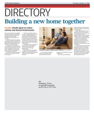 Ad
Directory_Front
is manual mounted
w:25.7cm h:15.71cm
Thursday, October 22, 2015
DIRECTORY
After the matrimonial bliss of a wedding,
the reality of merging two personalities
and living styles can be a couples’ first
challenge as husband and wife,
especially if each is used to his or her
own space.
A shared living space always involves
an element of compromise, whether that
means making space for outdoor pursuit
equipment or inherited heirlooms that
mean more to one than the other.
And when the bride and groom are
both moving into the marital home with a
lorry load of possessions from a previous
set-up, a willingness to embrace each
other’s preferences and eliminate some
of their own will be even greater.
One of the first things a couple should
do is to find a common ground in their
new living space.
“Decide what you both want out of
the space – is it something formal, casual
or for entertaining? By pinpointing a
common goal, it will become more clear
what will work or not, for both parties,”
says interior designer Nicole Cromwell.
“Identify certain features of furniture that
you both like, for example wood, metal,
glass or textured fabrics. This will help in
making choices.”
A neutral base can be a great starting
point to build a new home together,
which will make it easier to find
a common ground and merge
individual tastes.
While a blank canvas can be a great
starting point, fail-safe off-whites and
magnolia are not to everyone’s taste, and
couples may need to experiment
with colour.
“If one likes bold and the other
neutral, you can always use the
odd accent wall with a neutral
elsewhere to incorporate the two tastes,”
Cromwell says.
When it comes to whittling down
existing possessions that will bring each
other’s personalities into the new home,
be ready to purge.
Smaller, less important items such as
accessories and knick-knacks can be
eliminated by 90 per cent, and items that
are old or of little monetary or
sentimental value can be easily replaced
by things a couple can choose together.
When it comes to bigger pieces such
as valuable or recently purchased
furniture or artwork, individuals can
bargain harder to keep them; but try to
keep big pieces neutral and use
accessories to incorporate specific tastes,
Cromwell says.
“Look at the pieces you have and may
want to keep. If your partner disagrees,
remember that furniture can often be
recovered, stained or jazzed up to work
for both parties,” Cromwell says. “You
both need to be willing to go into the new
home with an open mind. This is a great
opportunity to start afresh, de-clutter
and consolidate your tastes.”
Building a new home together
Couples should agree on colour
scheme and discard knick-knacks
A couple need to agree on things to create a comfy home. Photo: Thinkstock
 