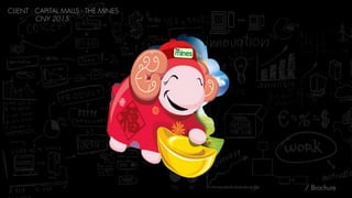 / Brochure
CLIENT : CAPITAL MALLS - THE MINES 
CNY 2015
 