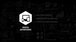 DIGITAL
ADVERTISING
/ Social Media marketing
/ Mobile, Email & Chat advertising
/ Creative New Media Experiments
 
