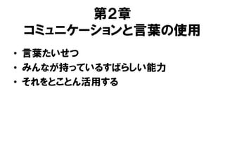 第２章
コミュニケーションと言葉の使用
• 言葉たいせつ
• みんなが持っているすばらしい能力
• それをとことん活用する
 
