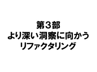 第３部
より深い洞察に向かう
リファクタリング
 