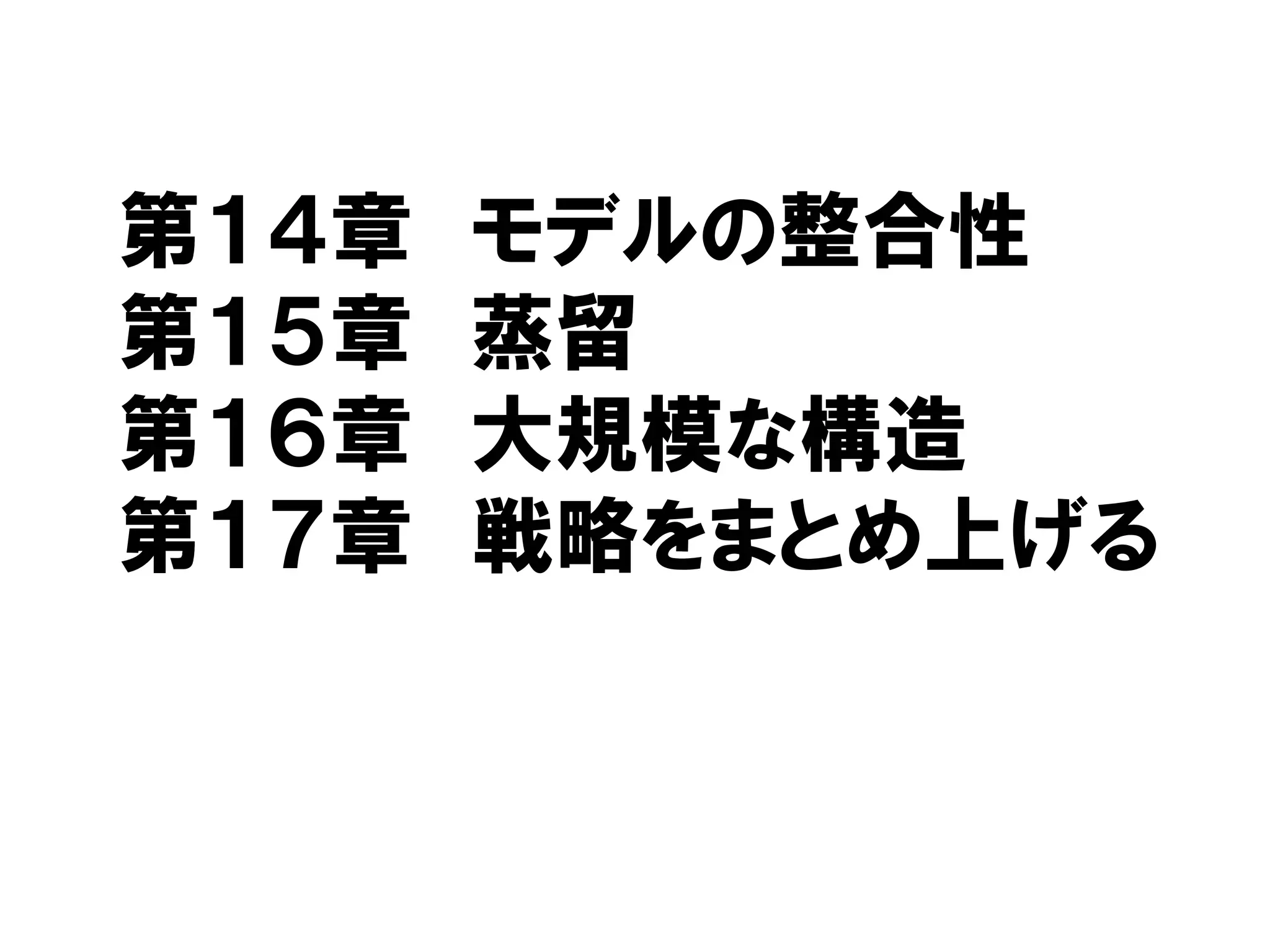 第１４章 モデルの整合性
第１５章 蒸留
第１６章 大規模な構造
第１７章 戦略をまとめ上げる
 