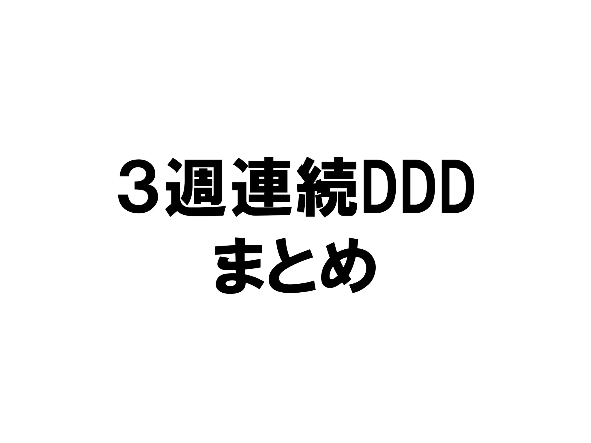 ３週連続DDD
まとめ
 