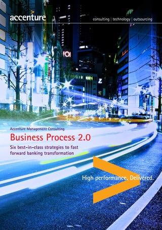 Business Process 2.0
Six best-in-class strategies to fast
forward banking transformation
Accenture Management Consulting
 
