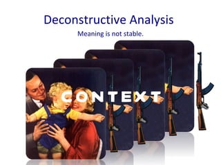 Deconstructive Analysis Meaning is not stable. CONTEXT 