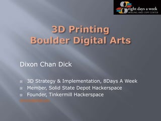 Dixon Chan Dick
 3D Strategy & Implementation, 8Days A Week
 Member, Solid State Depot Hackerspace
 Founder, Tinkermill Hackerspace
dixon1e@gmail.com
 