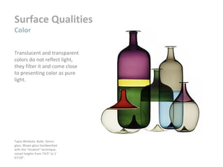 Surface Qualities
Color
Translucent and transparent
colors do not reflect light,
they filter it and come close
to presenting color as pure
light.
Tapio Wirkkala. Bolle. Venini
glass. Blown glass handworked
with the “incalmo” technique,
vessel heights from 73⁄5" to 1'
67⁄10".
 