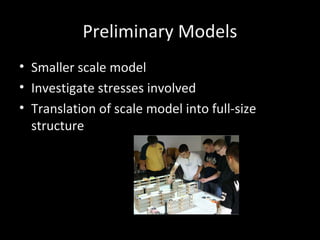 Preliminary Models
• Smaller scale model
• Investigate stresses involved
• Translation of scale model into full-size
structure
 