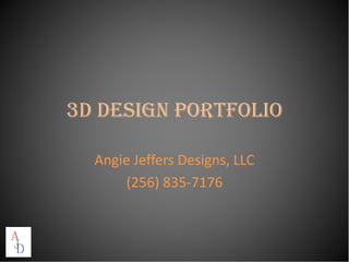 3D DESIGN PORTFOLIO

  Angie Jeffers Designs, LLC
       (256) 835-7176
 