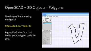 OpenSCAD – 2D Objects - Polygons
Need visual help making
Polygons?
http://daid.eu/~daid/3d
A graphical interface that
buil...