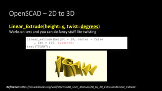 OpenSCAD – 2D to 3D
linear_extrude(height = 20, center = false
, $fn = 100, twist=30)
text("TGAW");
Linear_Extrude(height=...
