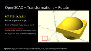 OpenSCAD – Transformations – Rotate
rotate([x,y,z])
Rotate angles the object.
Guide to the axis is in your preview panel
N...