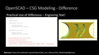 OpenSCAD – CSG Modeling - Difference
Practical Use of Difference – Engraving Text!
difference()
{
cube([5,10,5]);
translat...