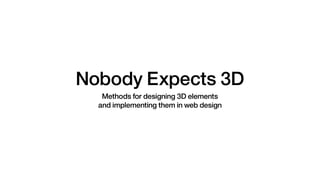 Nobody Expects 3D
Methods for designing 3D elements
and implementing them in web design
 