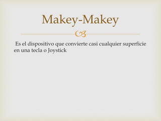 
Es el dispositivo que convierte casi cualquier superficie
en una tecla o Joystick
Makey-Makey
 