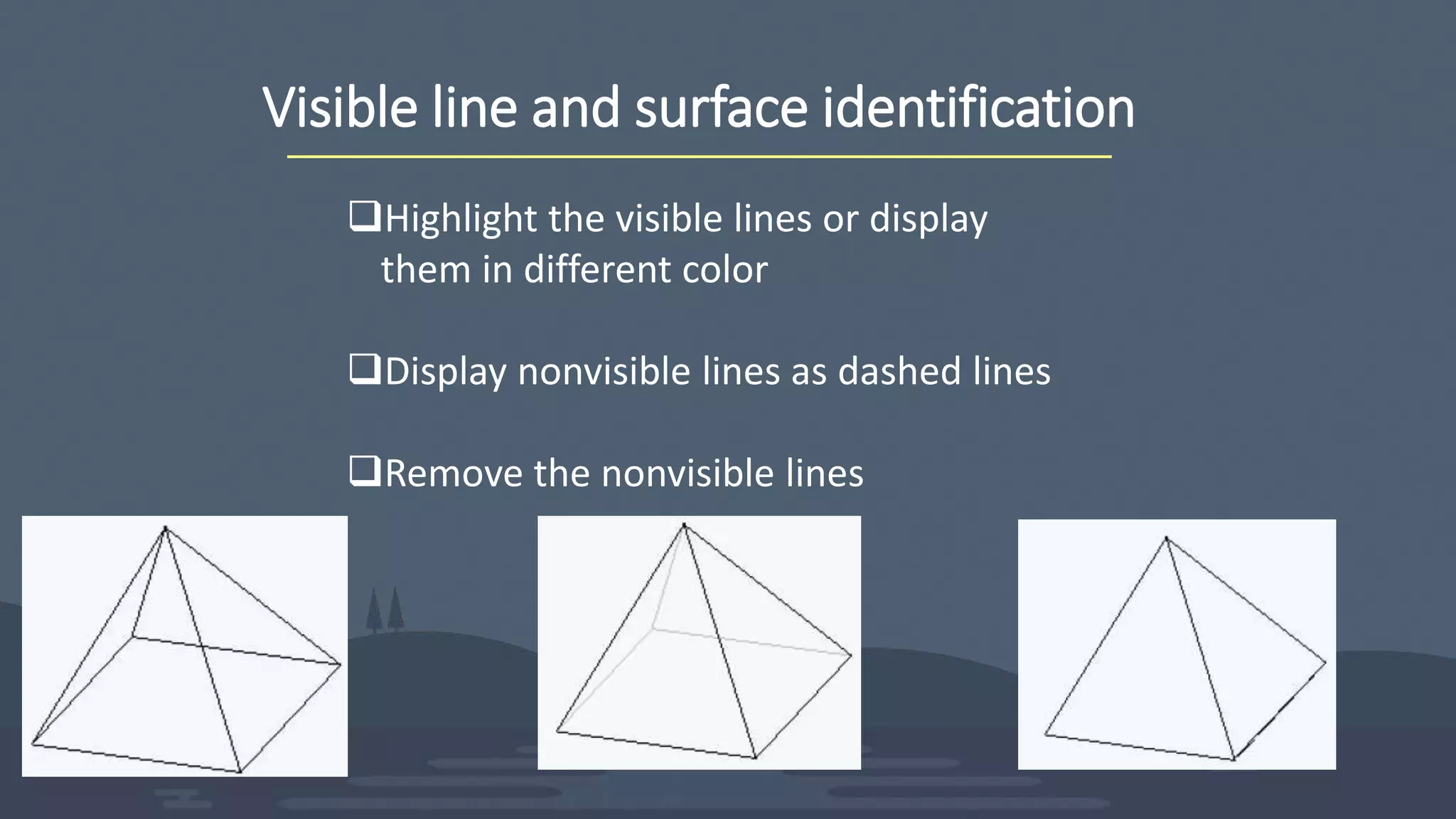Visible line and surface identification
Highlight the visible lines or display
them in different color
Display nonvisible lines as dashed lines
Remove the nonvisible lines
 
