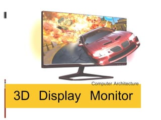 3D Display Monitor
Computer Architecture
 